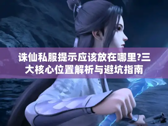 诛仙私服提示应该放在哪里?三大核心位置解析与避坑指南