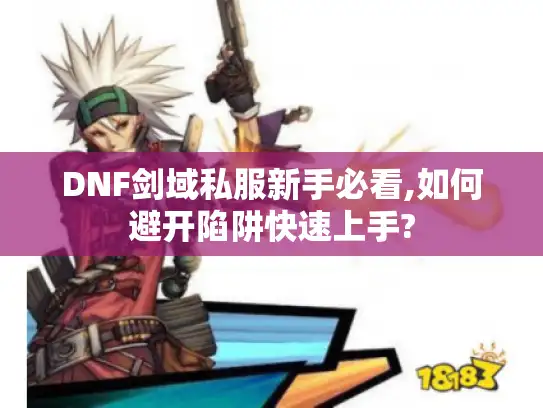 DNF剑域私服新手必看,如何避开陷阱快速上手? DNF剑域私服新手必看,如何避开陷阱快速上手?
