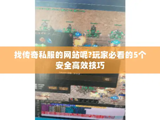 找传奇私服的网站呢?玩家必看的5个安全高效技巧