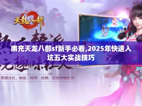南充天龙八部sf新手必看,2025年快速入坑五大实战技巧