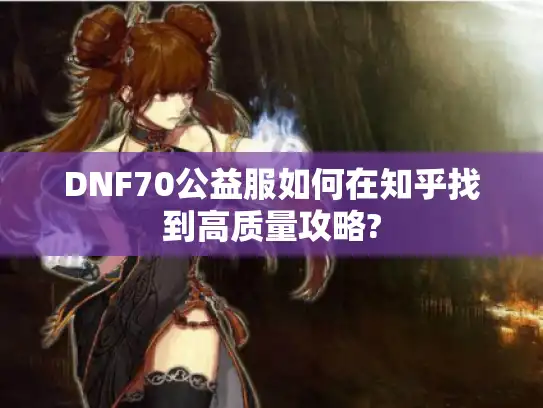 DNF70公益服如何在知乎找到高质量攻略?