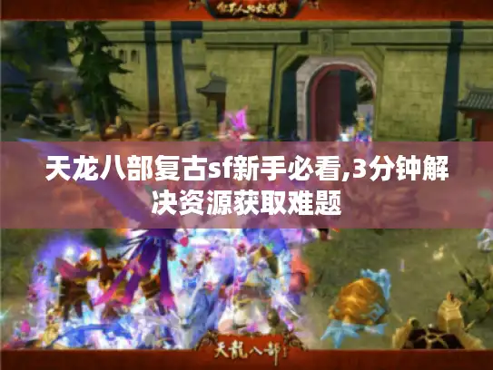 天龙八部复古sf新手必看,3分钟解决资源获取难题 天龙八部复古sf新手必看,3分钟解决资源获取难题