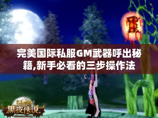 完美国际私服GM武器呼出秘籍,新手必看的三步操作法
