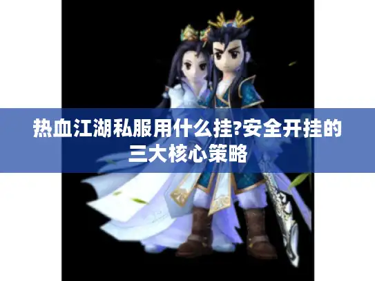 热血江湖私服用什么挂?安全开挂的三大核心策略