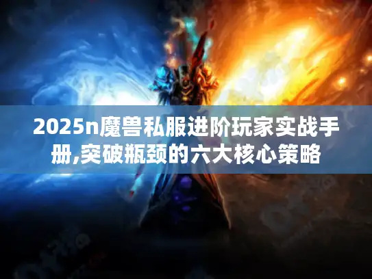 2025n魔兽私服进阶玩家实战手册,突破瓶颈的六大核心策略