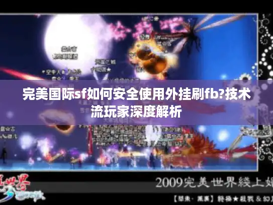 完美国际sf如何安全使用外挂刷fb?技术流玩家深度解析 完美国际sf如何安全使用外挂刷fb?技术流玩家深度解析
