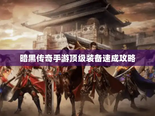 暗黑传奇手游顶级装备速成攻略 暗黑传奇手游顶级装备速成攻略