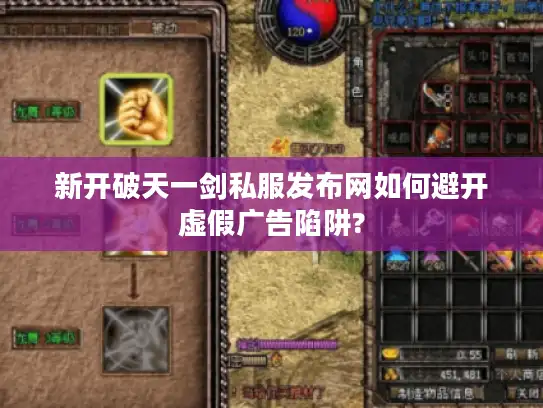 新开破天一剑私服发布网如何避开虚假广告陷阱? 新开破天一剑私服发布网如何避开虚假广告陷阱?
