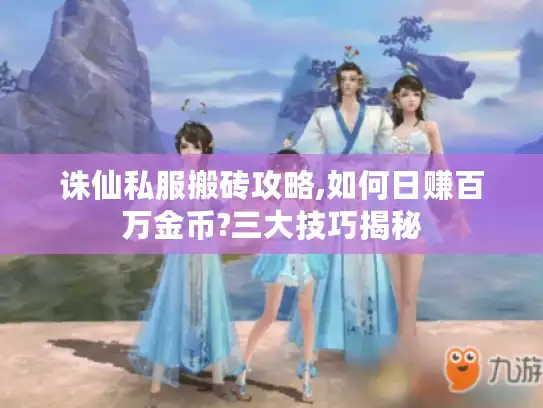 诛仙私服搬砖攻略,如何日赚百万金币?三大技巧揭秘