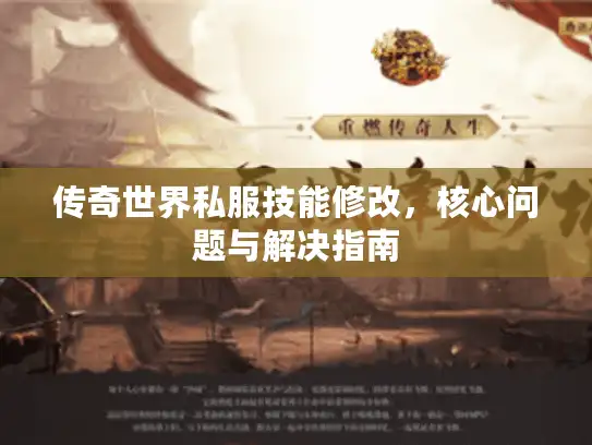 传奇世界私服技能修改，核心问题与解决指南