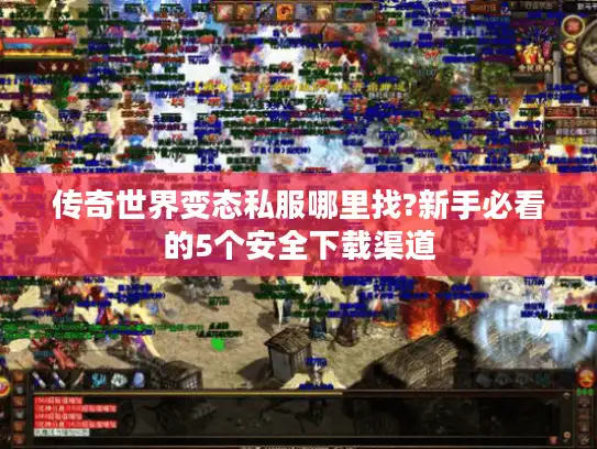 传奇世界变态私服哪里找?新手必看的5个安全下载渠道