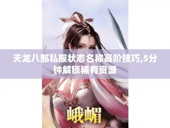 天龙八部私服状态名称高阶技巧,5分钟解锁稀有资源