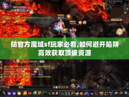 防官方魔域sf玩家必看,如何避开陷阱高效获取顶级资源 防官方魔域sf玩家必看,如何避开陷阱高效获取顶级资源