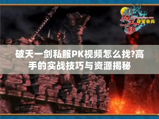 破天一剑私服PK视频怎么找?高手的实战技巧与资源揭秘