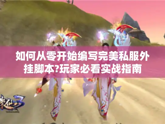 如何从零开始编写完美私服外挂脚本?玩家必看实战指南