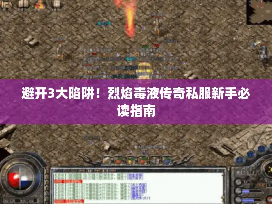 避开3大陷阱！烈焰毒液传奇私服新手必读指南
