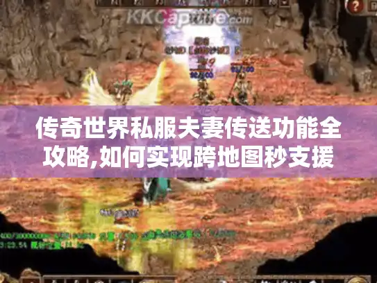 传奇世界私服夫妻传送功能全攻略,如何实现跨地图秒支援?