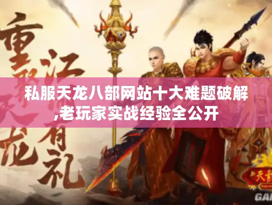 私服天龙八部网站十大难题破解,老玩家实战经验全公开 私服天龙八部网站十大难题破解,老玩家实战经验全公开