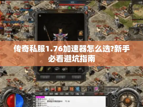 传奇私服1.76加速器怎么选?新手必看避坑指南