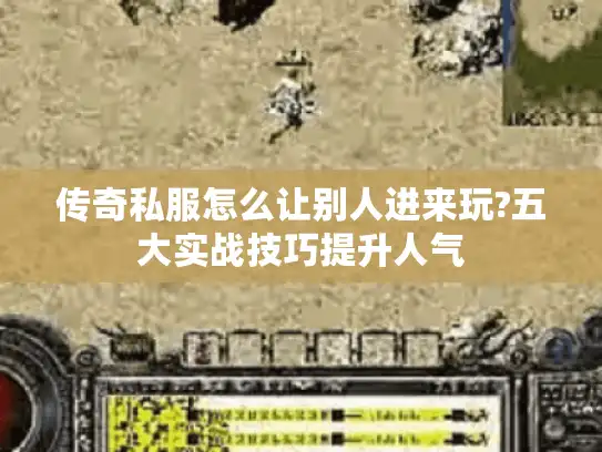 传奇私服怎么让别人进来玩?五大实战技巧提升人气 传奇私服怎么让别人进来玩?五大实战技巧提升人气