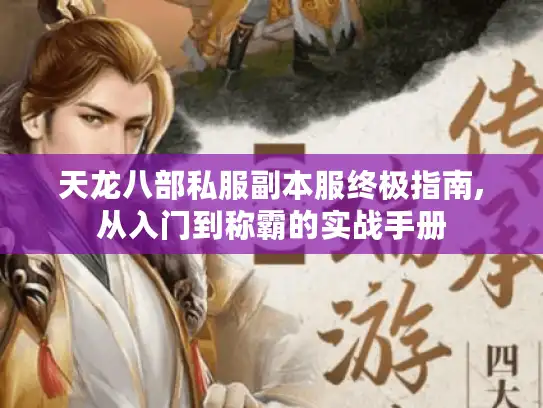 天龙八部私服副本服终极指南,从入门到称霸的实战手册 天龙八部私服副本服终极指南,从入门到称霸的实战手册