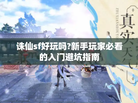 诛仙sf好玩吗?新手玩家必看的入门避坑指南