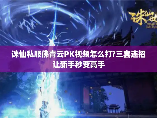 诛仙私服佛青云PK视频怎么打?三套连招让新手秒变高手 诛仙私服佛青云PK视频怎么打?三套连招让新手秒变高手