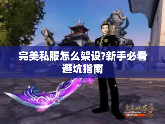 完美私服怎么架设?新手必看避坑指南 完美私服怎么架设?新手必看避坑指南