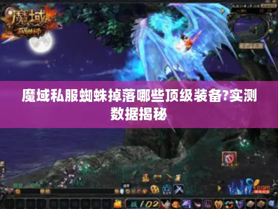 魔域私服蜘蛛掉落哪些顶级装备?实测数据揭秘