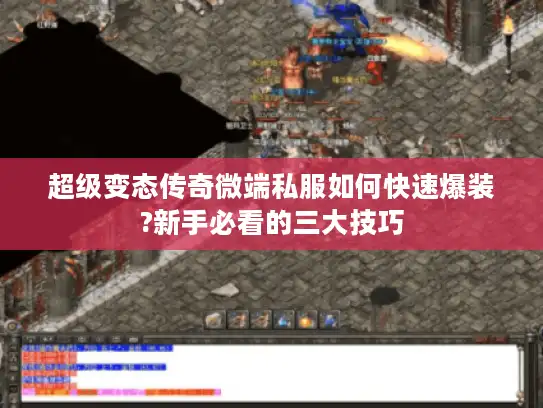 超级变态传奇微端私服如何快速爆装?新手必看的三大技巧