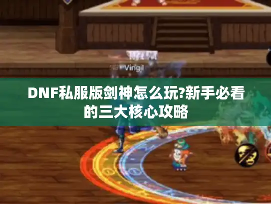 DNF私服版剑神怎么玩?新手必看的三大核心攻略