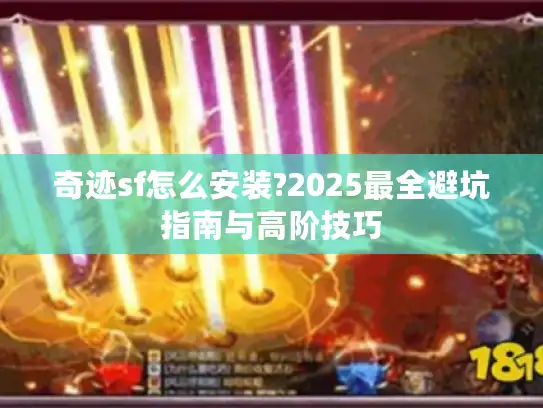 奇迹sf怎么安装?2025最全避坑指南与高阶技巧