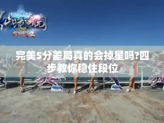 完美S分差局真的会掉星吗?四步教你稳住段位