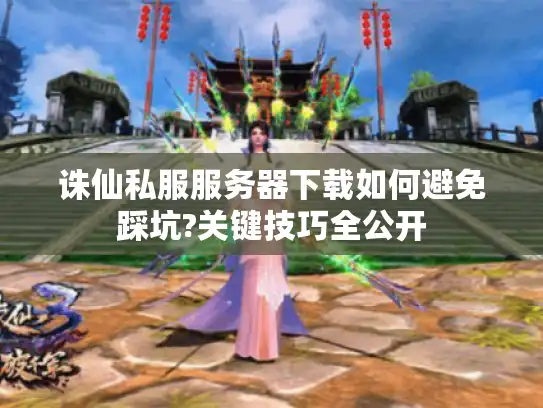诛仙私服服务器下载如何避免踩坑?关键技巧全公开 诛仙私服服务器下载如何避免踩坑?关键技巧全公开