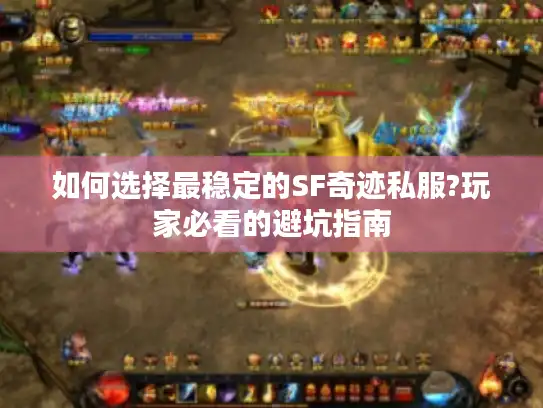 如何选择最稳定的SF奇迹私服?玩家必看的避坑指南