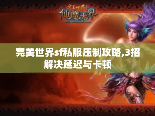完美世界sf私服压制攻略,3招解决延迟与卡顿