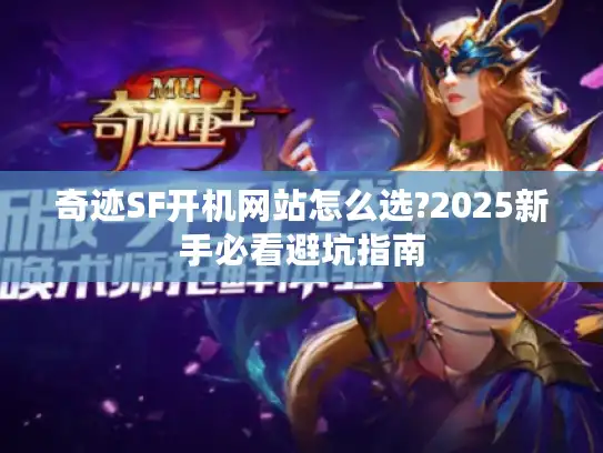 奇迹SF开机网站怎么选?2025新手必看避坑指南