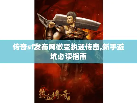 传奇sf发布网微变执迷传奇,新手避坑必读指南