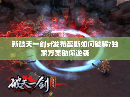 新破天一剑sf发布垄断如何破解?独家方案助你逆袭