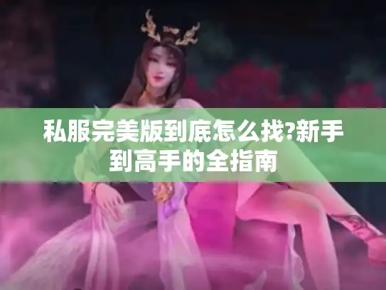 私服完美版到底怎么找?新手到高手的全指南
