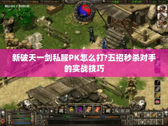 新破天一剑私服PK怎么打?五招秒杀对手的实战技巧