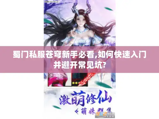 蜀门私服苍穹新手必看,如何快速入门并避开常见坑?