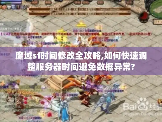 魔域sf时间修改全攻略,如何快速调整服务器时间避免数据异常? 魔域sf时间修改全攻略,如何快速调整服务器时间避免数据异常?