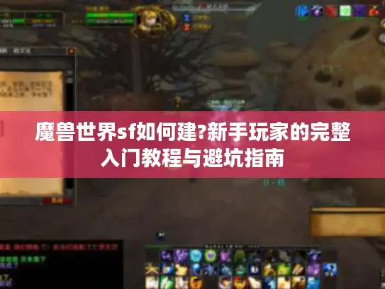 魔兽世界sf如何建?新手玩家的完整入门教程与避坑指南 魔兽世界sf如何建?新手玩家的完整入门教程与避坑指南