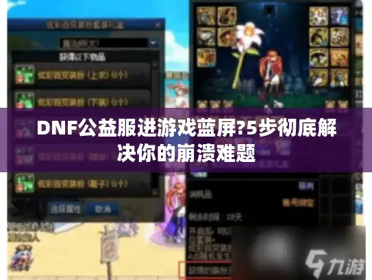 DNF公益服进游戏蓝屏?5步彻底解决你的崩溃难题 DNF公益服进游戏蓝屏?5步彻底解决你的崩溃难题