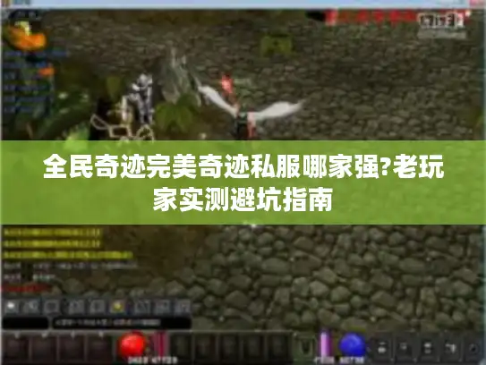 全民奇迹完美奇迹私服哪家强?老玩家实测避坑指南