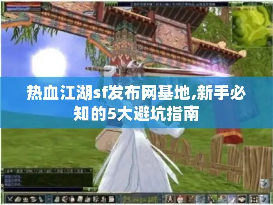 热血江湖sf发布网基地,新手必知的5大避坑指南