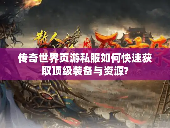 传奇世界页游私服如何快速获取顶级装备与资源?