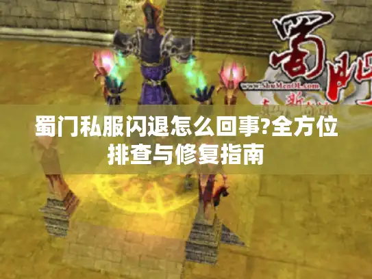 蜀门私服闪退怎么回事?全方位排查与修复指南