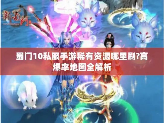 蜀门10私服手游稀有资源哪里刷?高爆率地图全解析